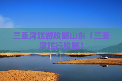 三亚湾旅游攻略山东（三亚湾旅行攻略）