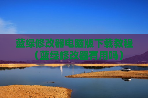 蓝绿修改器电脑版下载教程（蓝绿修改器有用吗）