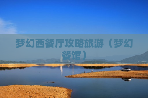 梦幻西餐厅攻略旅游（梦幻餐馆）