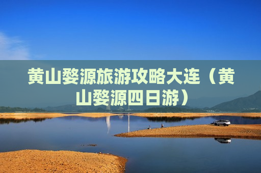 黄山婺源旅游攻略大连（黄山婺源四日游）