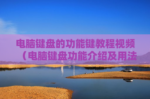 电脑键盘的功能键教程视频（电脑键盘功能介绍及用法步骤视频）