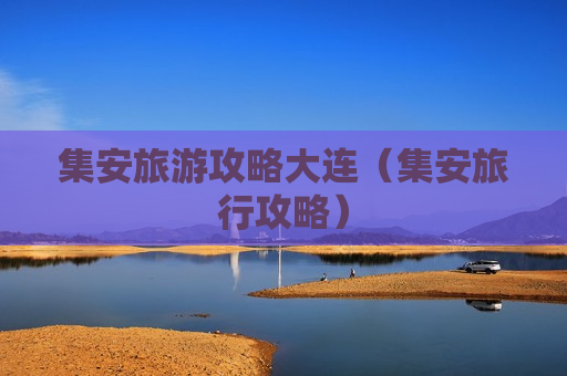 集安旅游攻略大连（集安旅行攻略）