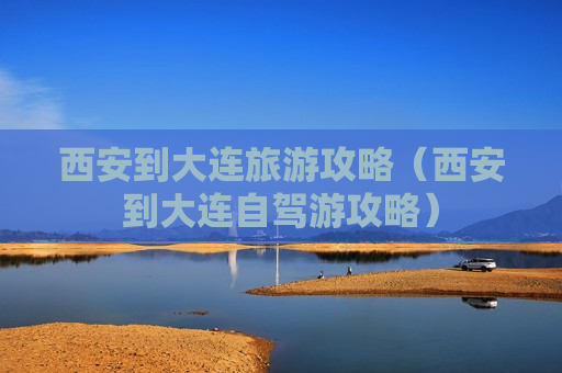 西安到大连旅游攻略（西安到大连自驾游攻略）