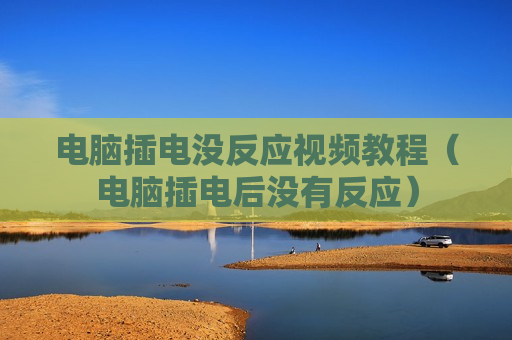 电脑插电没反应视频教程（电脑插电后没有反应）