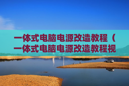 一体式电脑电源改造教程（一体式电脑电源改造教程视频）