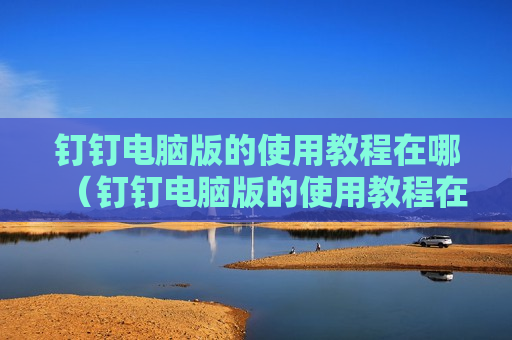 钉钉电脑版的使用教程在哪（钉钉电脑版的使用教程在哪看）