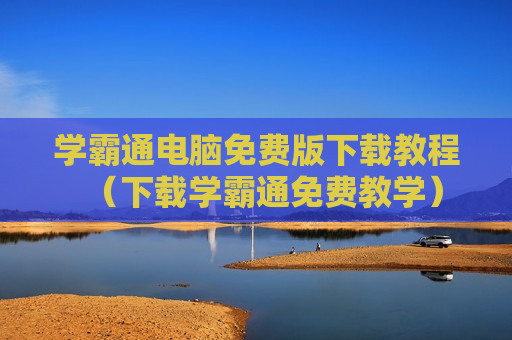 学霸通电脑免费版下载教程（下载学霸通免费教学）