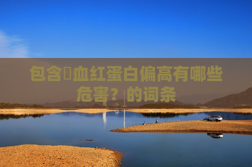包含​血红蛋白偏高有哪些危害？的词条