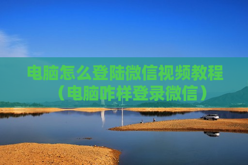 电脑怎么登陆微信视频教程（电脑咋样登录微信）