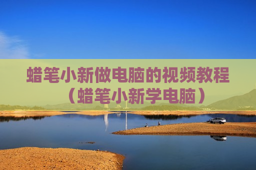蜡笔小新做电脑的视频教程（蜡笔小新学电脑）