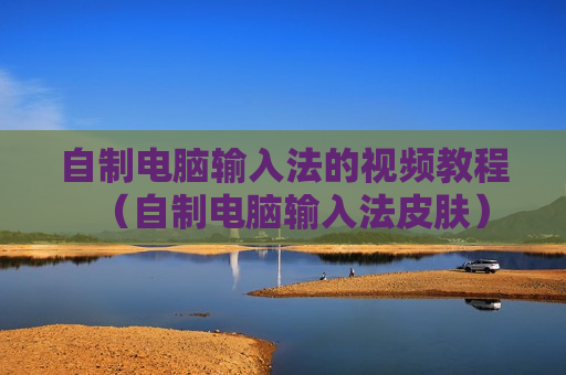 自制电脑输入法的视频教程（自制电脑输入法皮肤）