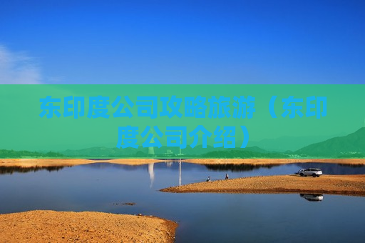 东印度公司攻略旅游（东印度公司介绍）