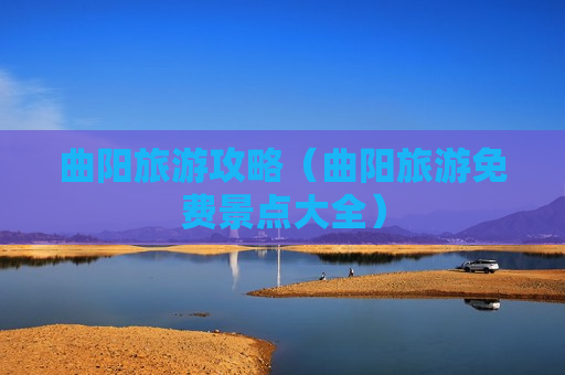 曲阳旅游攻略（曲阳旅游免费景点大全）