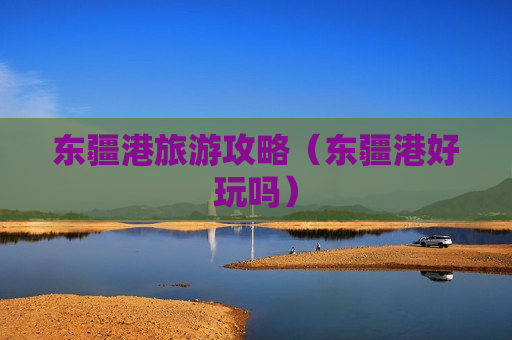 东疆港旅游攻略（东疆港好玩吗）