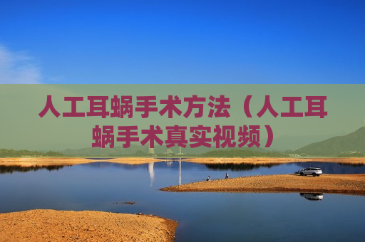 人工耳蜗手术方法（人工耳蜗手术真实视频）