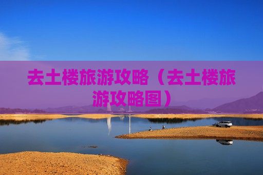 去土楼旅游攻略（去土楼旅游攻略图）