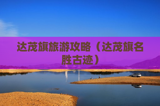 达茂旗旅游攻略（达茂旗名胜古迹）