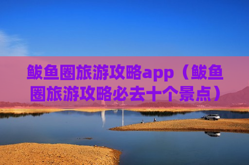 鲅鱼圈旅游攻略app（鲅鱼圈旅游攻略必去十个景点）