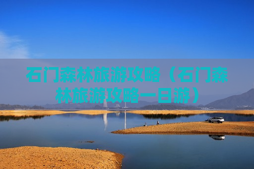 石门森林旅游攻略（石门森林旅游攻略一日游）