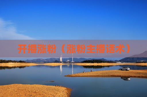 开播涨粉（涨粉主播话术）