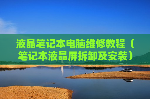 液晶笔记本电脑维修教程（笔记本液晶屏拆卸及安装）