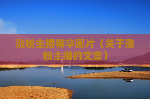 涨粉主播带字图片（关于涨粉主播的文案）