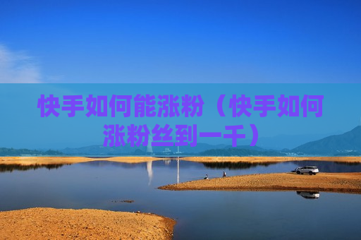 快手如何能涨粉（快手如何涨粉丝到一千）