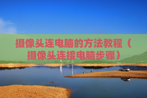 摄像头连电脑的方法教程（摄像头连接电脑步骤）