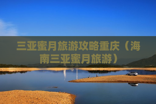 三亚蜜月旅游攻略重庆（海南三亚蜜月旅游）