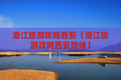 澄江旅游攻略西安（澄江旅游攻略西安路线）