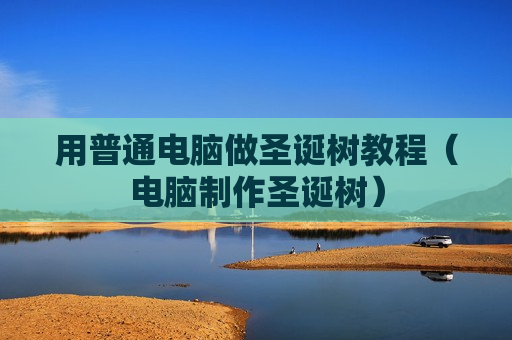 用普通电脑做圣诞树教程（电脑制作圣诞树）