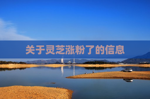关于灵芝涨粉了的信息