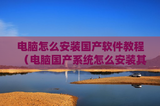 电脑怎么安装国产软件教程（电脑国产系统怎么安装其它软件）