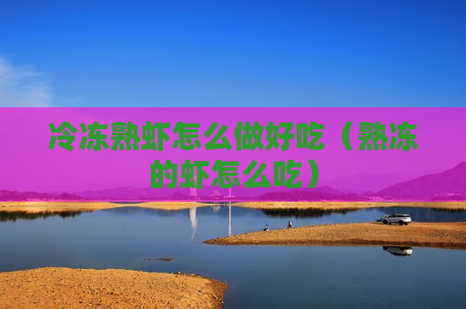 冷冻熟虾怎么做好吃（熟冻的虾怎么吃）