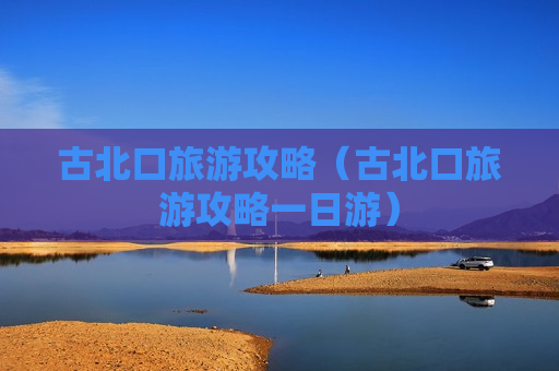 古北口旅游攻略（古北口旅游攻略一日游）
