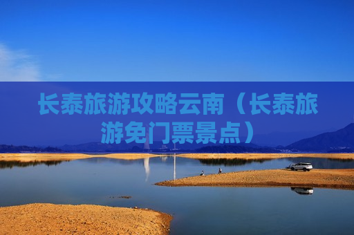 长泰旅游攻略云南（长泰旅游免门票景点）