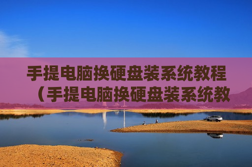 手提电脑换硬盘装系统教程（手提电脑换硬盘装系统教程图片）