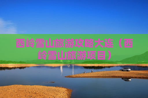 西岭雪山旅游攻略大连（西岭雪山旅游项目）