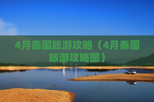4月泰国旅游攻略（4月泰国旅游攻略图）