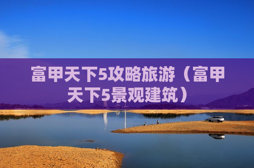 富甲天下5攻略旅游（富甲天下5景观建筑）