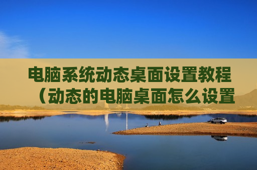 电脑系统动态桌面设置教程（动态的电脑桌面怎么设置）