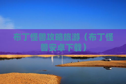 布丁怪兽攻略旅游（布丁怪兽安卓下载）