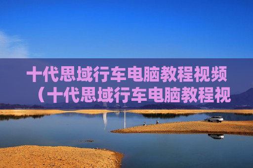 十代思域行车电脑教程视频（十代思域行车电脑教程视频讲解）