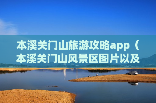 本溪关门山旅游攻略app（本溪关门山风景区图片以及门票价格）
