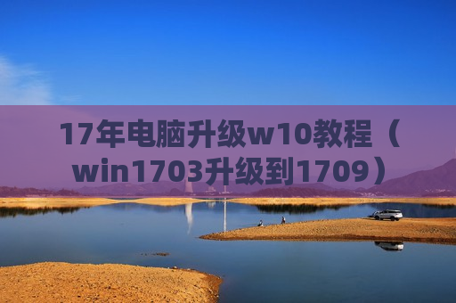 17年电脑升级w10教程（win1703升级到1709）