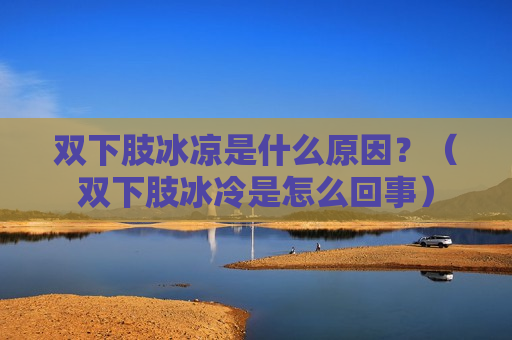 双下肢冰凉是什么原因？（双下肢冰冷是怎么回事）