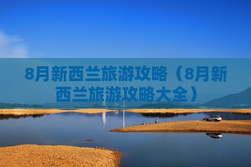 8月新西兰旅游攻略（8月新西兰旅游攻略大全）