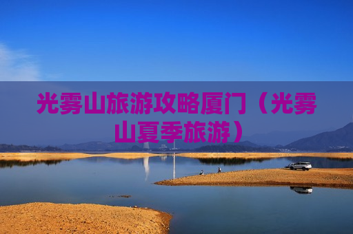 光雾山旅游攻略厦门（光雾山夏季旅游）