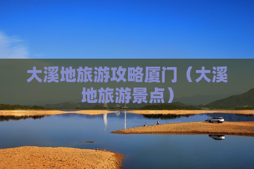 大溪地旅游攻略厦门（大溪地旅游景点）
