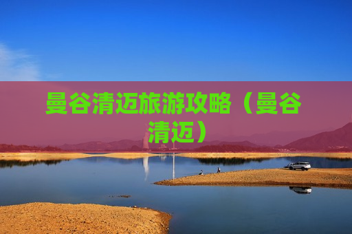 曼谷清迈旅游攻略（曼谷 清迈）